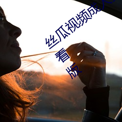 丝瓜视频成人黄视频无限(限)观(觀)看(看)版无限(限)制观看(看)版