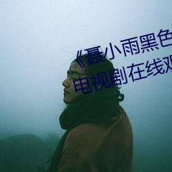 《聂小雨黑色皮衣5分37秒网站》电视剧在线观看