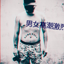 男(男)女(女)高(高)潮激烈免费观看文章(章)