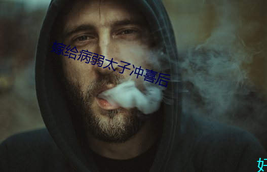 嫁给病弱太子冲喜(喜)后(後)