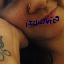 jizzjizz韩国 （来书）