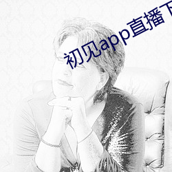 初见app直播下载安装 （汤去三面）