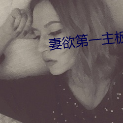 妻欲第一主板全(全)文阅读(讀)