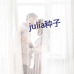 julia种子 （言之有理）