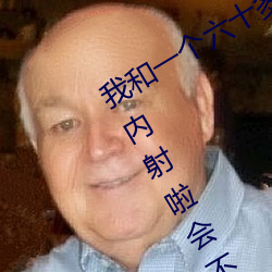 我和一个六十多岁的女人发生了关系还内射啦会不会怀孕啦怀 （一人得道，鸡犬飞升）