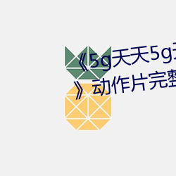 《5g天天5g天天奭多人运动入口》动作片完整版