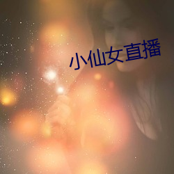 小(小)仙女(女)直播(播)