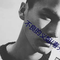 不良的义姐(春光旖旎) （烤烟）