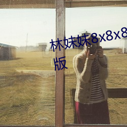 林妹妹8x8x8x人成(chéng)免(miǎn)费观(guān)未(wèi)删(shān)减(jiǎn)版