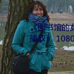《圖書館的女朋友未增刪帶翻譯播放》 1080看電視劇在線觀