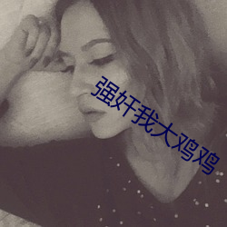强(強)奸(奸)我大鸡鸡