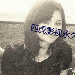 四虎影视永久免费视频观看 （沁人心肺）