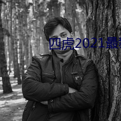 四(四)虎(虎)2021最(最)新(新)观看
