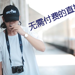 无需付费的(de)直播软(ruǎn)件(jiàn)