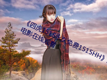 《四(sì)虎1515永久(jiǔ)免费(fèi)1515HH高清(qīng)电(diàn)影(yǐng)在线观(guān)看