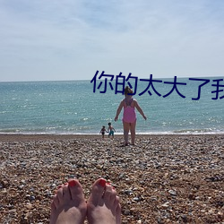 你的太大(大)了我吃不下去了