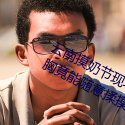 雲南摸奶節現場 大奶隨便摸 美女的酥胸竟能隨意揉摸