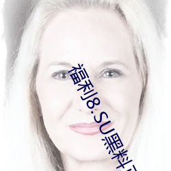 福利(lì)8.SU黑(hēi)料(liào)正能量入(rù)口在线观看版