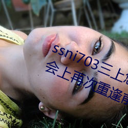 ssni703三上悠亜(Mikami Yua)在聚(聚)会上再次重逢(逢)前(前)男友