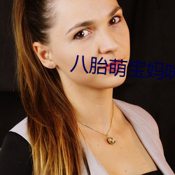 八胎萌(méng)宝妈咪(mī)太受(shòu)宠