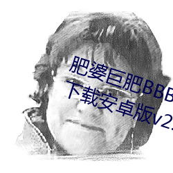 肥婆巨肥BBBWBBBWBBWBWapp下载安卓版v2.0 倒冠落佩）