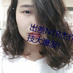 出差NTR杰作反转!(相泽南)超强演技大爆发!