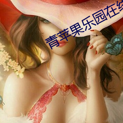 青苹果乐园在线观看免费 （鲁莽灭裂）
