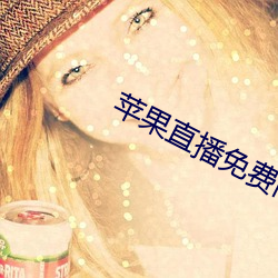 苹果直播免费(費)高(高)清(清)在线(線)观(觀)看