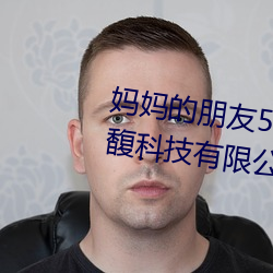 妈(mā)妈(mā)的(de)朋(péng)友5线在完整视频北(běi)京森馥科技有限公司直(zhí)播