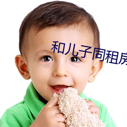 和儿(ér)子同租(zū)房每天(tiān)都要