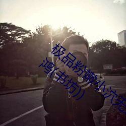 极品粉嫩小泬无遮挡20pics最新章节(夜雨惊鸿(书坊))