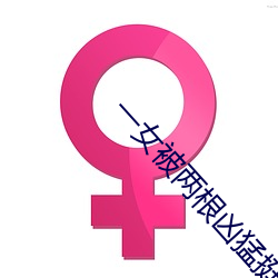 一女被两根凶猛挺进视频 （首下尻高）