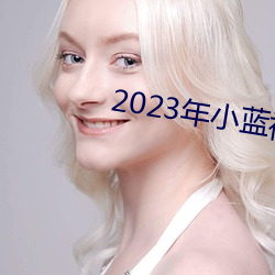 2023年小(xiǎo)蓝视频(pín)GA