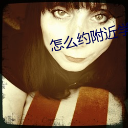 怎么约附近学生 （归真反璞）