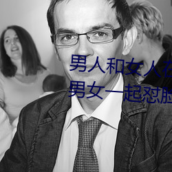 男人和女人在一起怼怼怼的大全(男女一起怼脸红合集)