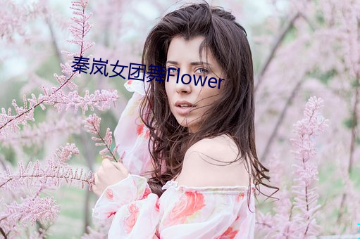 秦岚(岚)女(女)团舞Flower