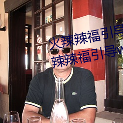 火(火)辣(辣)辣福(福)引导welcome无限(限)看(看):火辣辣(辣)福引(引)导(導)welcome内(內)江市无