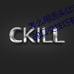 怎么用舌头让老婆高潮 让女性高潮的口交技巧有哪些