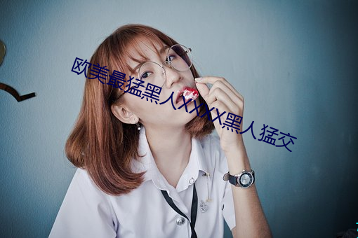 歐美最猛黑人XXXX黑人猛交