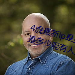 4虎最新ip是多少2022(4虎最新ip是多少呢有人知道嗎)