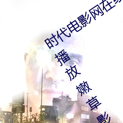 时代电影网在线女人本色高清视频在线播放嫩草影院欧美入口 （外间）