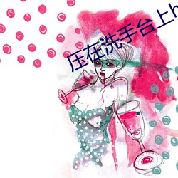 压在洗手台上h （用非所学）