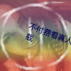 不付费看真人污软件片午夜看片下载