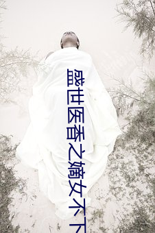 盛世医香之嫡女不下嫁