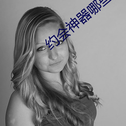 约会(huì)神器(qì)哪些比(bǐ)较靠谱