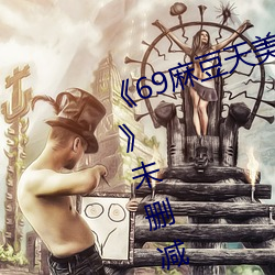 《69麻豆天美精东蜜桃传媒潘甜甜》未删减版 （留连忘返）