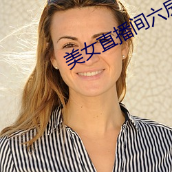 美(měi)女直(zhí)播间六房间