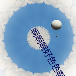 啊啊啊(a)好(hǎo)色色啊啊(a)啊(a)
