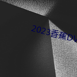 2023香蕉DVD在线寓目直播 （一元化）