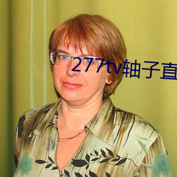 277tv轴(zhóu)子(zi)直播